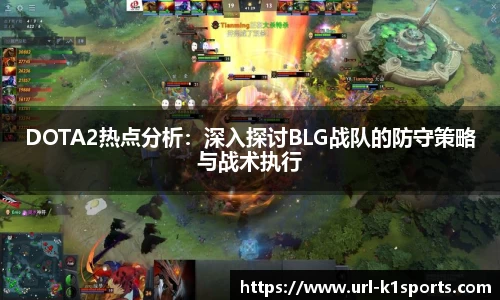 DOTA2热点分析：深入探讨BLG战队的防守策略与战术执行